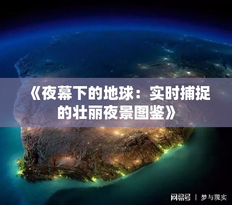 《夜幕下的地球：實時捕捉的壯麗夜景圖鑒》