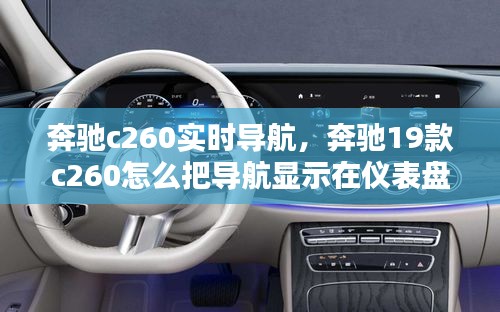 奔馳c260實(shí)時(shí)導(dǎo)航，奔馳19款c260怎么把導(dǎo)航顯示在儀表盤 