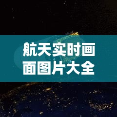 航天實(shí)時(shí)畫面圖片大全集，航天動(dòng)態(tài) 
