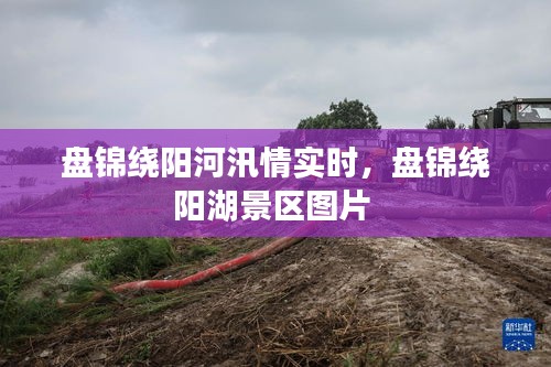 盤(pán)錦繞陽(yáng)河汛情實(shí)時(shí)，盤(pán)錦繞陽(yáng)湖景區(qū)圖片 