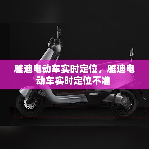 雅迪電動車實時定位，雅迪電動車實時定位不準 