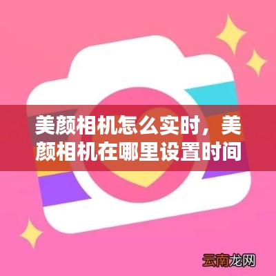 美顏相機(jī)怎么實(shí)時(shí)，美顏相機(jī)在哪里設(shè)置時(shí)間 