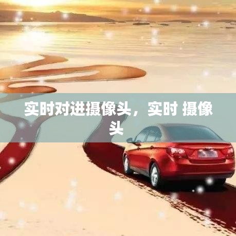 實時對進(jìn)攝像頭，實時 攝像頭 