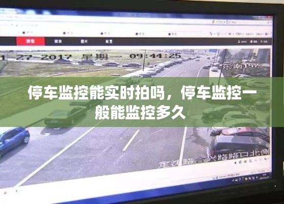 停車監(jiān)控能實(shí)時(shí)拍嗎，停車監(jiān)控一般能監(jiān)控多久 