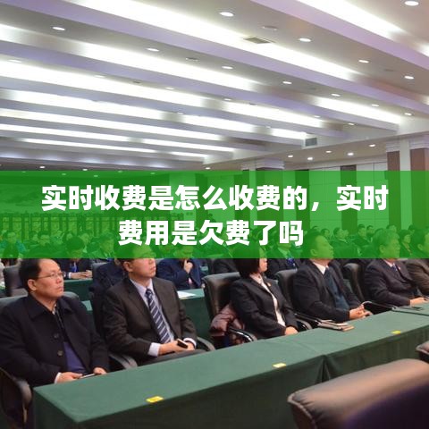實時收費是怎么收費的，實時費用是欠費了嗎 