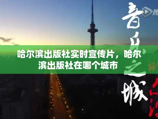 哈爾濱出版社實時宣傳片，哈爾濱出版社在哪個城市 