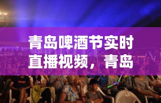青島啤酒節(jié)實時直播視頻，青島啤酒節(jié)實時直播視頻播放 