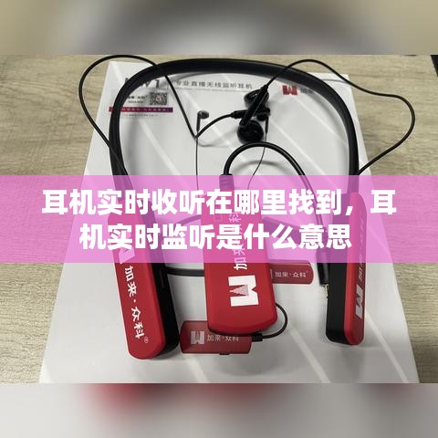 耳機實時收聽在哪里找到，耳機實時監(jiān)聽是什么意思 