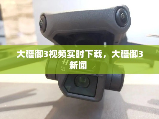 大疆御3視頻實(shí)時(shí)下載，大疆御3新聞 