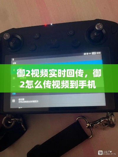 御2視頻實(shí)時回傳，御2怎么傳視頻到手機(jī) 