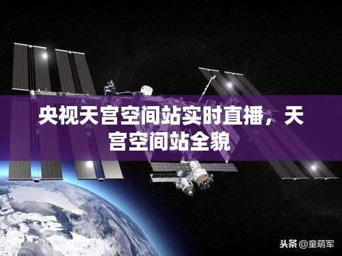 央視天宮空間站實(shí)時(shí)直播，天宮空間站全貌 