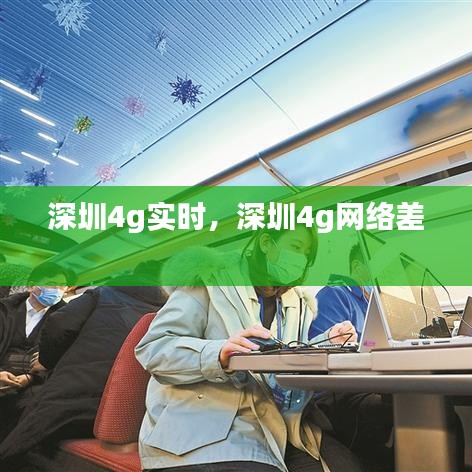 深圳4g實(shí)時(shí)，深圳4g網(wǎng)絡(luò)差 