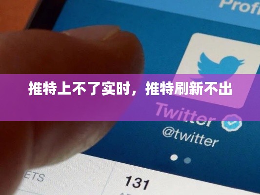 推特上不了實(shí)時，推特刷新不出 