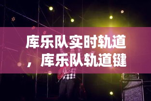 庫(kù)樂(lè)隊(duì)實(shí)時(shí)軌道，庫(kù)樂(lè)隊(duì)軌道鍵是哪個(gè) 