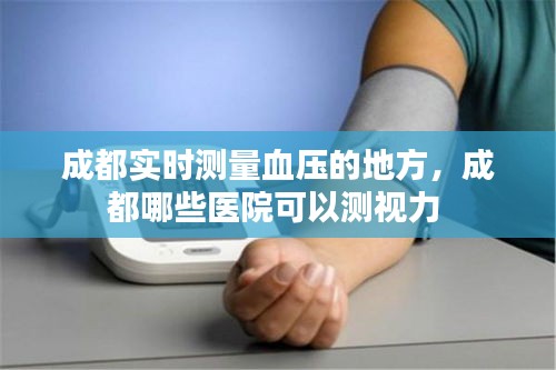 成都實(shí)時(shí)測(cè)量血壓的地方，成都哪些醫(yī)院可以測(cè)視力 