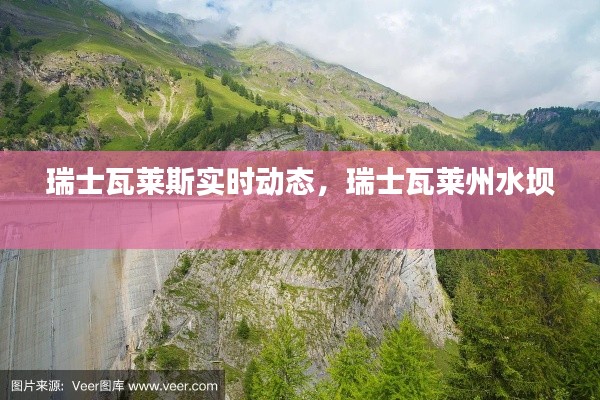 瑞士瓦萊斯實時動態(tài)，瑞士瓦萊州水壩 