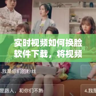 實時視頻如何換臉軟件下載，將視頻換臉的手機軟件 