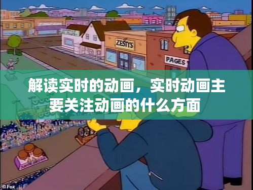 解讀實(shí)時(shí)的動(dòng)畫，實(shí)時(shí)動(dòng)畫主要關(guān)注動(dòng)畫的什么方面 