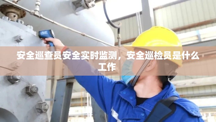 安全巡查員安全實(shí)時(shí)監(jiān)測(cè)，安全巡檢員是什么工作 