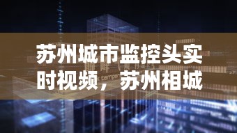 蘇州城市監(jiān)控頭實(shí)時(shí)視頻，蘇州相城區(qū)高清監(jiān)控方案 
