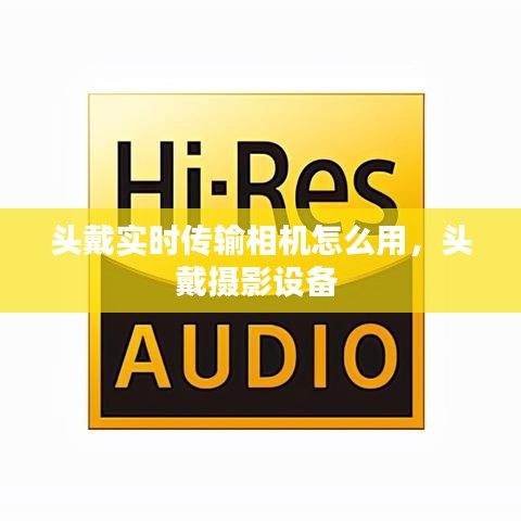 頭戴實時傳輸相機怎么用，頭戴攝影設(shè)備 