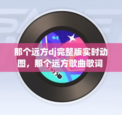 那個(gè)遠(yuǎn)方dj完整版實(shí)時(shí)動(dòng)圖，那個(gè)遠(yuǎn)方歌曲歌詞 