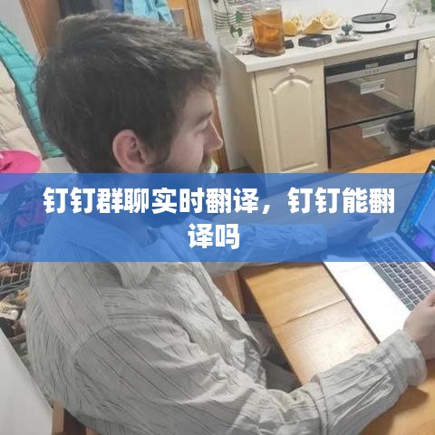 釘釘群聊實(shí)時(shí)翻譯，釘釘能翻譯嗎 