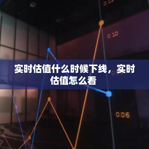 實(shí)時(shí)估值什么時(shí)候下線，實(shí)時(shí)估值怎么看 