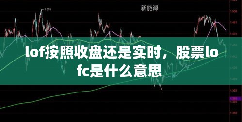 lof按照收盤(pán)還是實(shí)時(shí)，股票lofc是什么意思 
