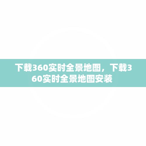 下載360實(shí)時(shí)全景地圖，下載360實(shí)時(shí)全景地圖安裝 