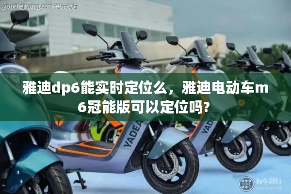 雅迪dp6能實時定位么，雅迪電動車m6冠能版可以定位嗎? 