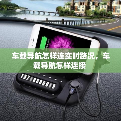 車載導(dǎo)航怎樣連實時路況，車載導(dǎo)航怎樣連接 