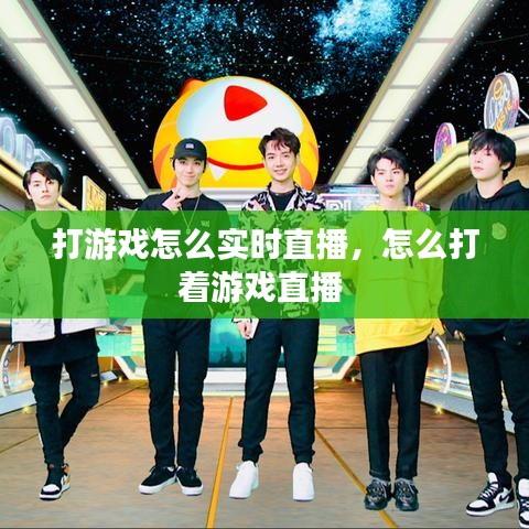 打游戲怎么實時直播，怎么打著游戲直播 