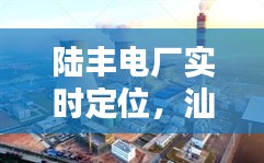 陸豐電廠實時定位，汕尾陸豐電廠 