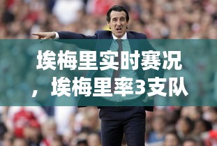 埃梅里實(shí)時(shí)賽況，埃梅里率3支隊(duì)進(jìn)決賽 