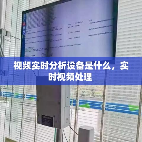 視頻實(shí)時(shí)分析設(shè)備是什么，實(shí)時(shí)視頻處理 