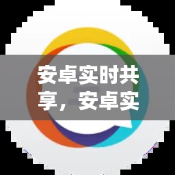 安卓實(shí)時(shí)共享，安卓實(shí)時(shí)共享軟件 