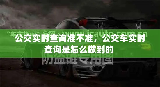 公交實(shí)時查詢準(zhǔn)不準(zhǔn)，公交車實(shí)時查詢是怎么做到的 