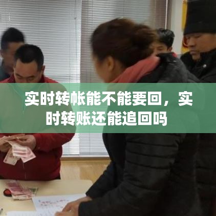 實(shí)時(shí)轉(zhuǎn)帳能不能要回，實(shí)時(shí)轉(zhuǎn)賬還能追回嗎 