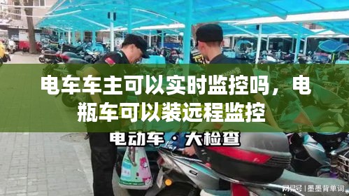 電車車主可以實(shí)時(shí)監(jiān)控嗎，電瓶車可以裝遠(yuǎn)程監(jiān)控 