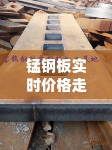 錳鋼板實(shí)時(shí)價(jià)格走勢圖，錳鋼板材價(jià)格 