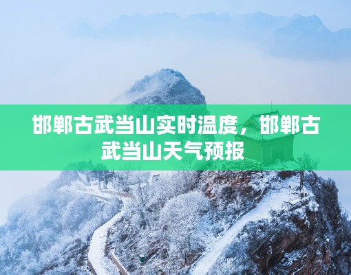 邯鄲古武當(dāng)山實(shí)時(shí)溫度，邯鄲古武當(dāng)山天氣預(yù)報(bào) 