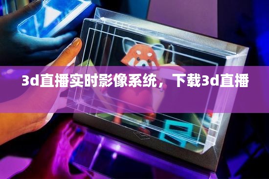 3d直播實(shí)時(shí)影像系統(tǒng)，下載3d直播 