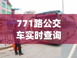 771路公交車實(shí)時(shí)查詢，771公交車首末班車時(shí)間 