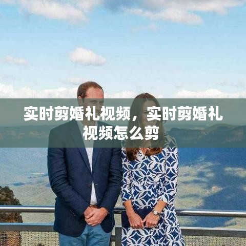 實時剪婚禮視頻，實時剪婚禮視頻怎么剪 