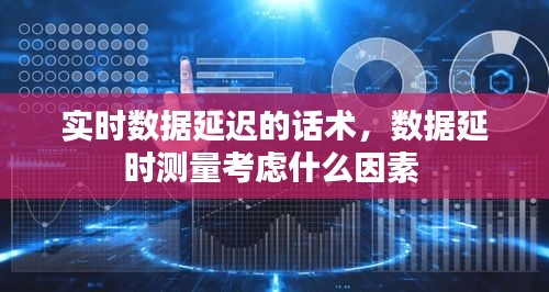 實(shí)時(shí)數(shù)據(jù)延遲的話術(shù)，數(shù)據(jù)延時(shí)測(cè)量考慮什么因素 
