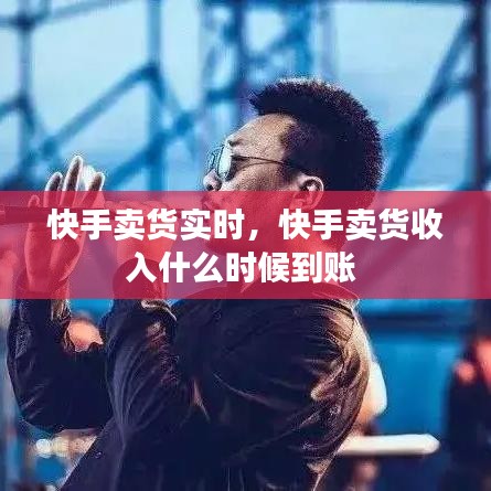 快手賣貨實(shí)時，快手賣貨收入什么時候到賬 