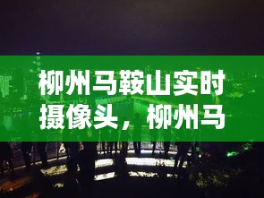 柳州馬鞍山實(shí)時(shí)攝像頭，柳州馬鞍山視頻 