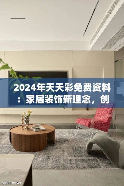 2024年天天彩免費(fèi)資料：家居裝飾新理念，創(chuàng)造溫馨舒適的生活空間！