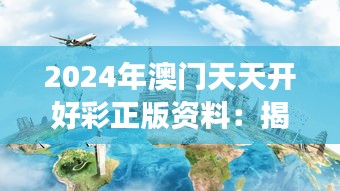 2024年澳門天天開好彩正版資料：揭開澳門旅游的神秘面紗與熱門景點(diǎn)
